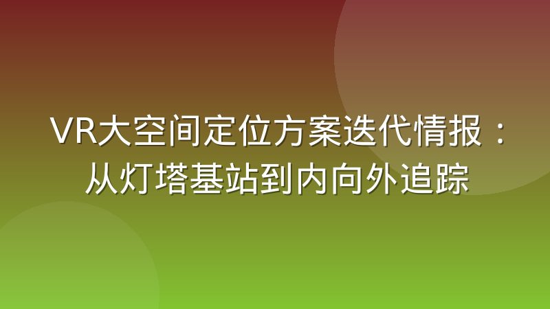 VR大空间定位方案迭代情报：从灯塔基站到内向外追踪